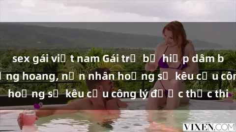 sex gái việt nam Gái trẻ bị hiếp dâm bạo lực trong khu rừng hoang, nạn nhân hoảng sợ kêu cầu công lý được thực thi