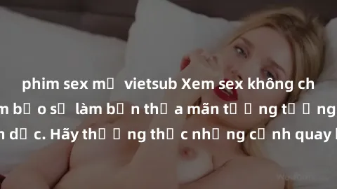 phim sex mỹ vietsub Xem sex không che HD miễn phí đảm bảo sẽ làm bạn thỏa mãn tưởng tượng và nhu cầu tình dục. Hãy thưởng thức những cảnh quay hấp dẫn và mãnh liệt ngay bây giờ!