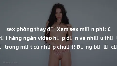sex phòng thay đồ Xem sex miễn phí: Cùng trải nghiệm với hàng ngàn video hấp dẫn và nhiều thể loại đa dạng chỉ trong một cú nhấp chuột! Đừng bỏ lỡ cơ hội thưởng thức tuyệt vời này ngay hôm nay!