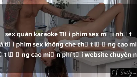 sex quán karaoke Tải phim sex mới nhất hot nhất - Xem và tải phim sex không che chất lượng cao miễn phí tại website chuyên nghiệp.