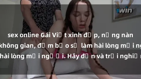 sex online Gái Việt xinh đẹp, nồng nàn làm tình say đắm không gian, đảm bảo sẽ làm hài lòng mọi người. Hãy đến và trải nghiệm ngay!