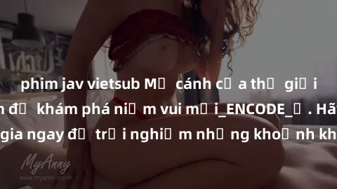 phim jav vietsub Mở cánh cửa thế giới sex MILF Việt Nam để khám phá niềm vui mới_ENCODE_. Hãy tham gia ngay để trải nghiệm những khoảnh khắc đầy kích thích và đam mê.
