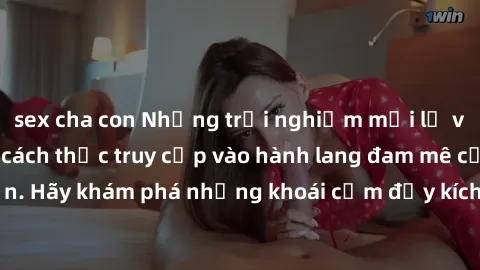 sex cha con Những trải nghiệm mới lạ với sex tập thể và cách thức truy cập vào hành lang đam mê của bạn. Hãy khám phá những khoái cảm đầy kích thích với tập thể hấp dẫn!