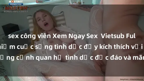 sex công viên Xem Ngay Sex  Vietsub Full HD - Cùng trải nghiệm cuộc sống tình dục đầy kích thích với những cảnh quan hệ tình dục độc đáo và mãnh liệt trong bộ phim này!