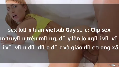sex loạn luân vietsub Gây sốc: Clip sex mẹ con Việt Nam lan truyền trên mạng, dấy lên lo ngại về vấn đề đạo đức và giáo dục trong xã hội hiện nay.