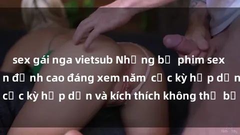 sex gái nga vietsub Những bộ phim sex không che Nhật Bản đỉnh cao đáng xem năm  cực kỳ hấp dẫn và kích thích không thể bỏ lỡ!